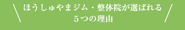 ほうしゅやまジム・整体院が選ばれる５つの理由