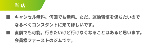 ■キャンセル無料。何回でも無料。ただ、運動習慣を保ちたいのでなるべくコンスタントに来てほしいです。■直前でも可能。行きたいけど行けなくなることはあると思います。会員様ファーストのジムです。
