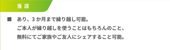 ■あり、3か月まで繰り越し可能。ご本人が繰り越しを使うことはもちろんのこと、無料にてご家族やご友人にシェアすること可能。